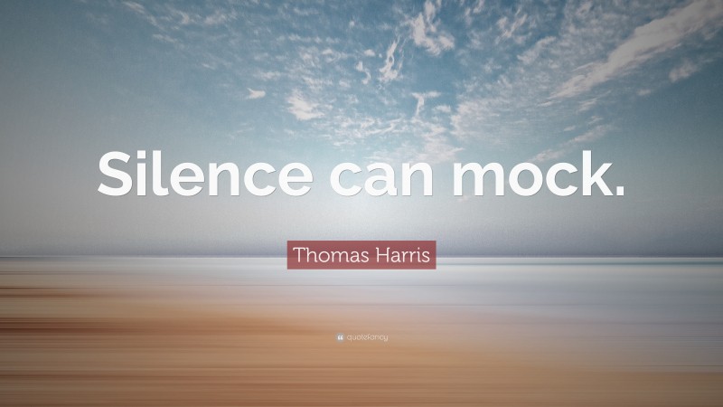 Thomas Harris Quote: “Silence can mock.”