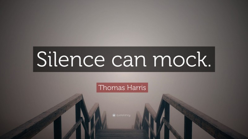 Thomas Harris Quote: “Silence can mock.”