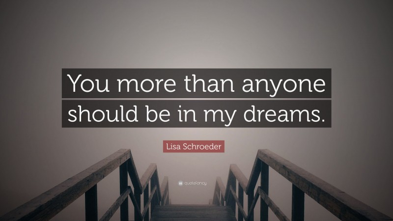 Lisa Schroeder Quote: “You more than anyone should be in my dreams.”