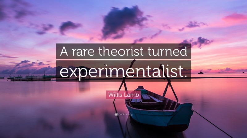 Willis Lamb Quote: “A rare theorist turned experimentalist.”