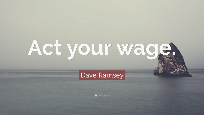 Dave Ramsey Quote: “Act your wage.”