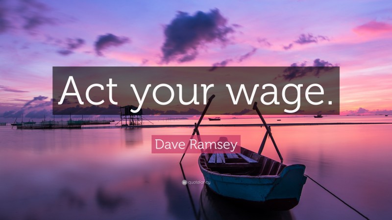 Dave Ramsey Quote: “Act your wage.”
