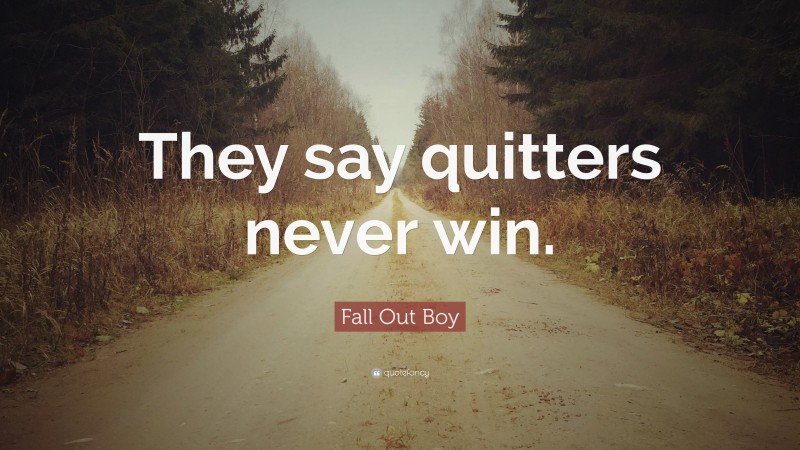 Fall Out Boy Quote: “They say quitters never win.”