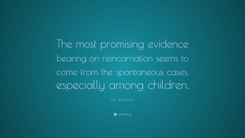 Ian Stevenson Quote: “The most promising evidence bearing on reincarnation seems to come from the spontaneous cases, especially among children.”