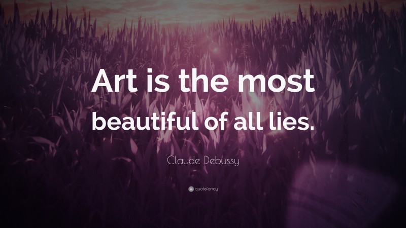 Claude Debussy Quote: “Art is the most beautiful of all lies.”