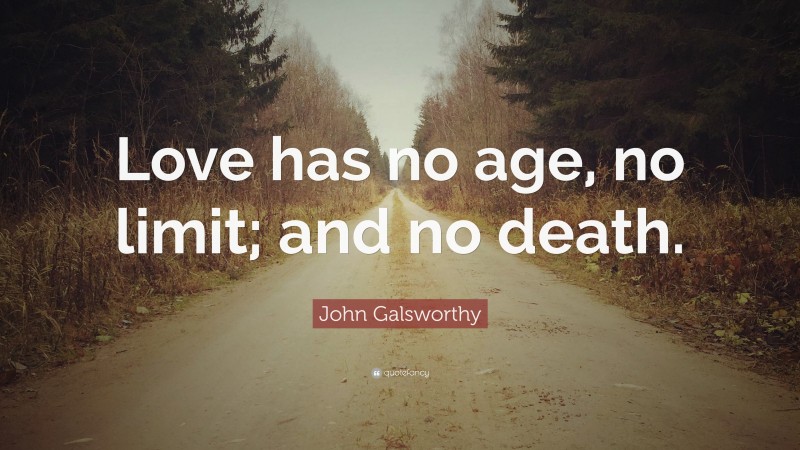 John Galsworthy Quote: “Love has no age, no limit; and no death.”