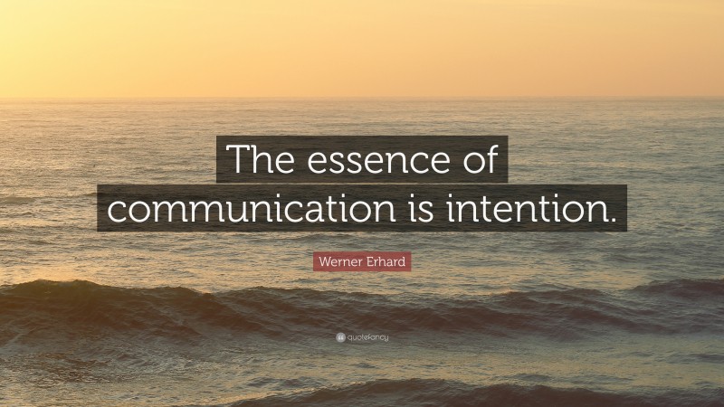 Werner Erhard Quote: “The essence of communication is intention.”