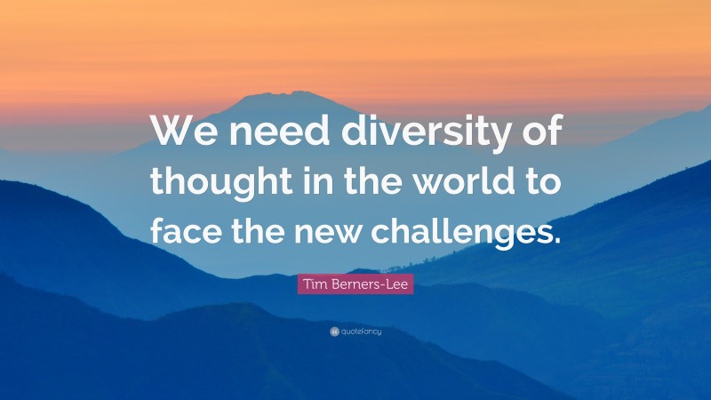 Tim Berners-Lee Quote: “We need diversity of thought in the world to face the new challenges.”