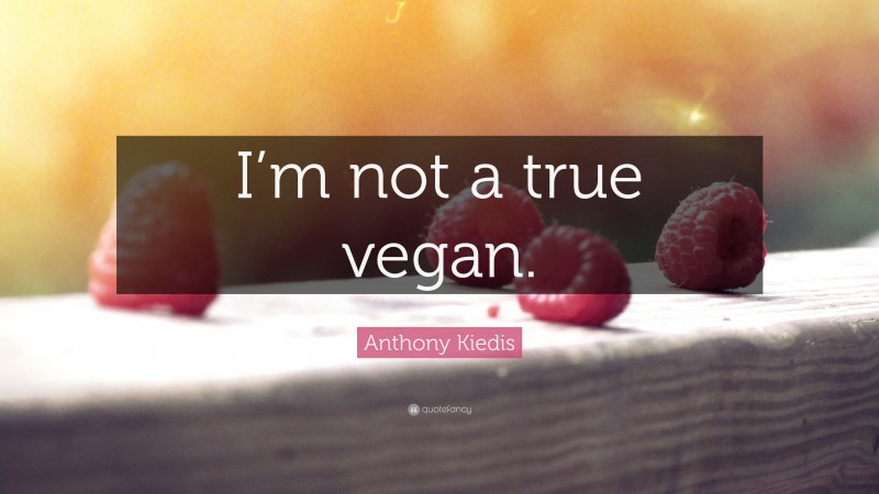 Anthony Kiedis Quote: “I’m not a true vegan.”