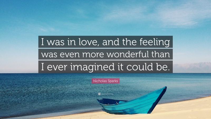 Nicholas Sparks Quote: “I was in love, and the feeling was even more wonderful than I ever imagined it could be.”