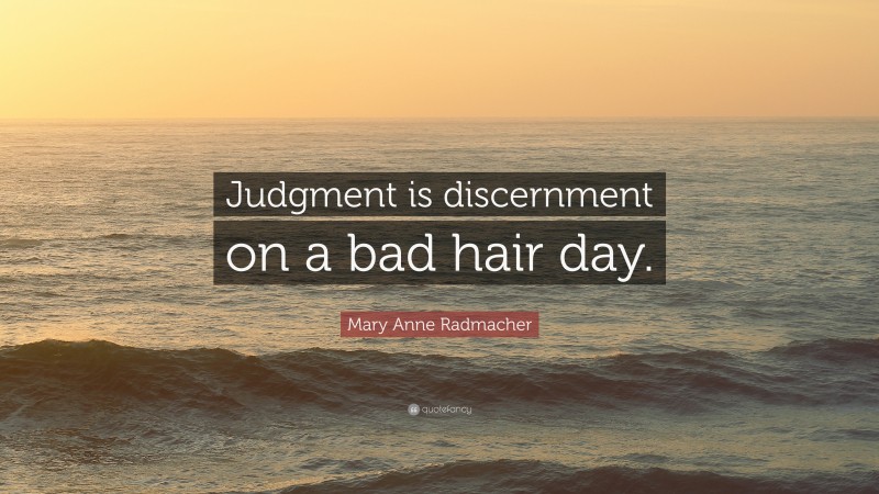 Mary Anne Radmacher Quote: “Judgment is discernment on a bad hair day.”
