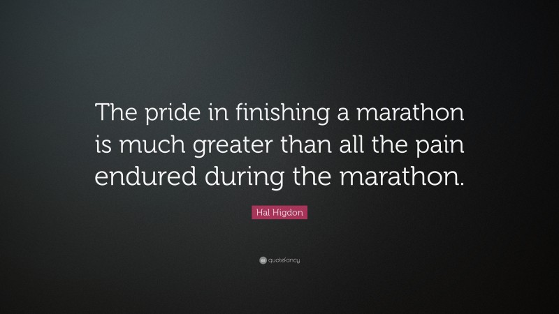 Hal Higdon Quote: “The pride in finishing a marathon is much greater than all the pain endured during the marathon.”