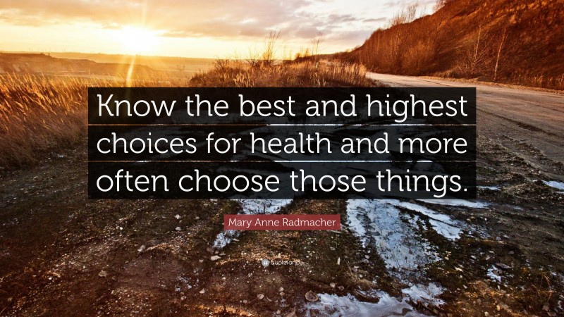 Mary Anne Radmacher Quote: “Know the best and highest choices for health and more often choose those things.”