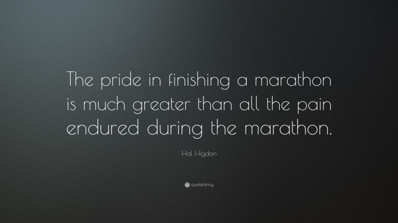 Hal Higdon Quote: “The pride in finishing a marathon is much greater than all the pain endured during the marathon.”