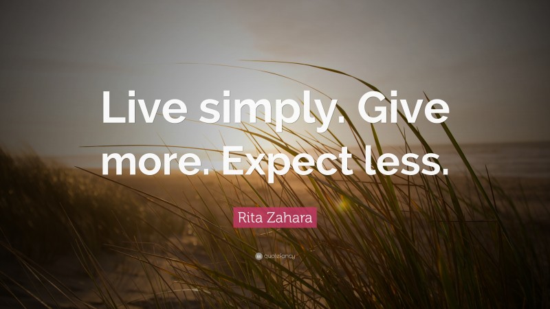 Rita Zahara Quote: “Live simply. Give more. Expect less.”