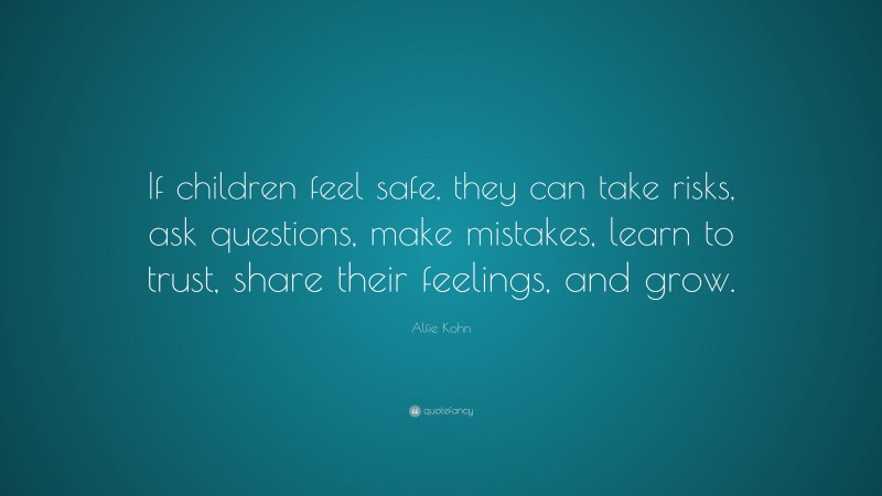 Alfie Kohn Quote: “If children feel safe, they can take risks, ask ...