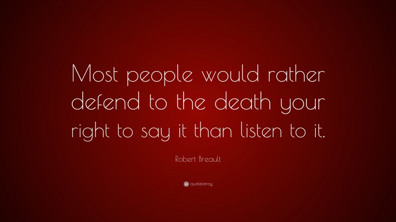 Robert Breault Quote: “Most people would rather defend to the death your right to say it than listen to it.”
