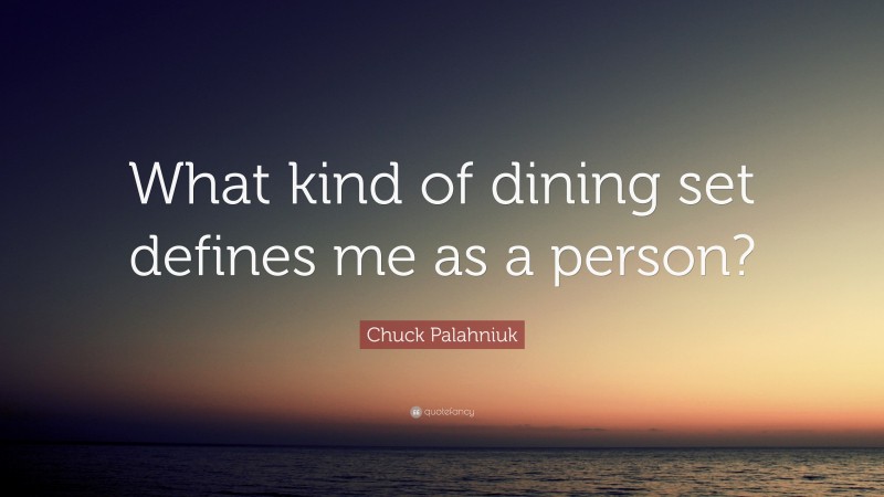 Chuck Palahniuk Quote: “What kind of dining set defines me as a person?”