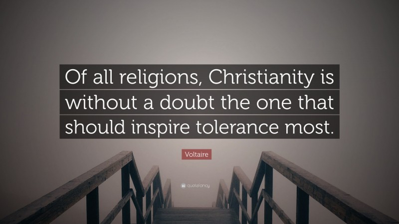 Voltaire Quote: “Of all religions, Christianity is without a doubt the one that should inspire tolerance most.”
