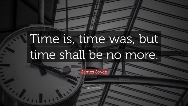 James Joyce Quote: “Time is, time was, but time shall be no more.”