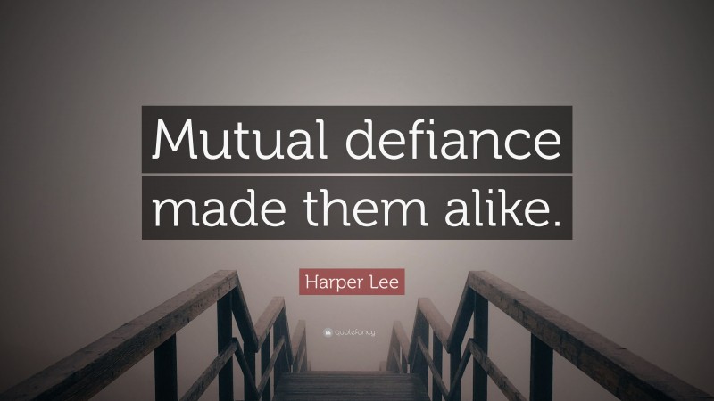 Harper Lee Quote: “Mutual defiance made them alike.”