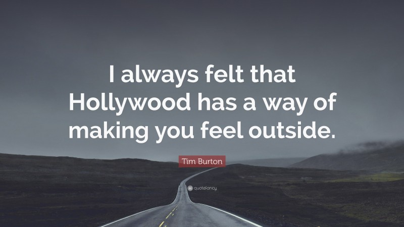 Tim Burton Quote: “I always felt that Hollywood has a way of making you feel outside.”