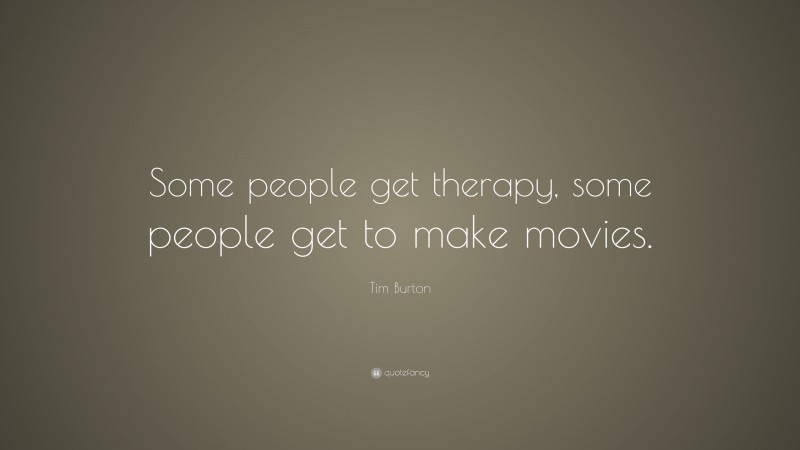 Tim Burton Quote: “Some people get therapy, some people get to make movies.”