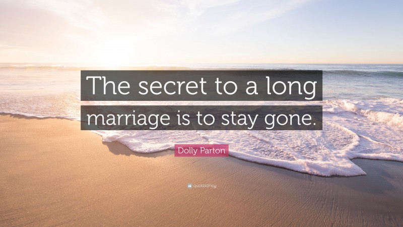 Dolly Parton Quote: “The secret to a long marriage is to stay gone.”
