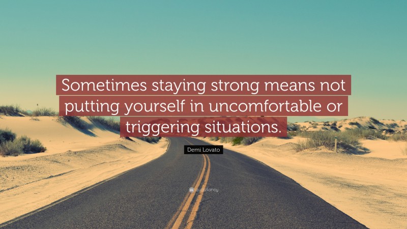 Demi Lovato Quote: “Sometimes staying strong means not putting yourself in uncomfortable or triggering situations.”