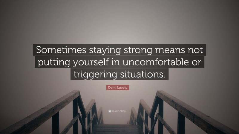 Demi Lovato Quote: “Sometimes staying strong means not putting yourself in uncomfortable or triggering situations.”