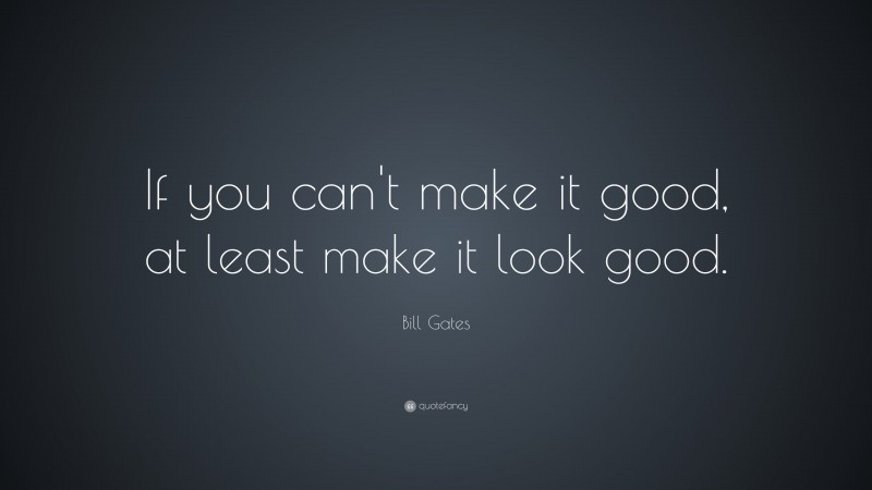 Bill Gates Quote: “If you can’t make it good, at least make it look good.”