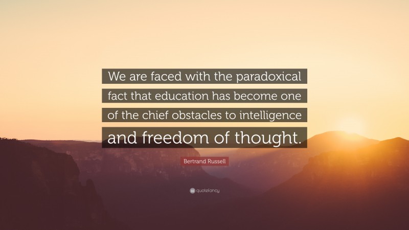 Bertrand Russell Quote: “We are faced with the paradoxical fact that education has become one of the chief obstacles to intelligence and freedom of thought.”