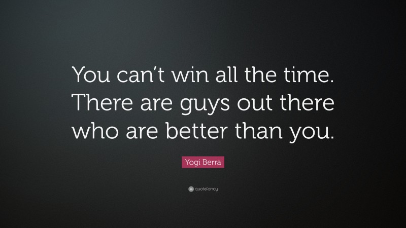Yogi Berra Quote: “You can’t win all the time. There are guys out there who are better than you.”