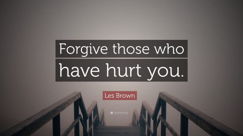 Les Brown Quote: “Forgive those who have hurt you.”