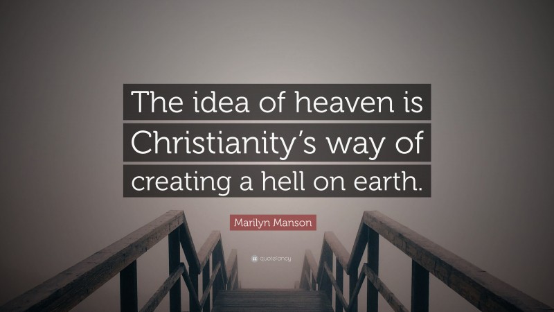 Marilyn Manson Quote: “The idea of heaven is Christianity’s way of creating a hell on earth.”