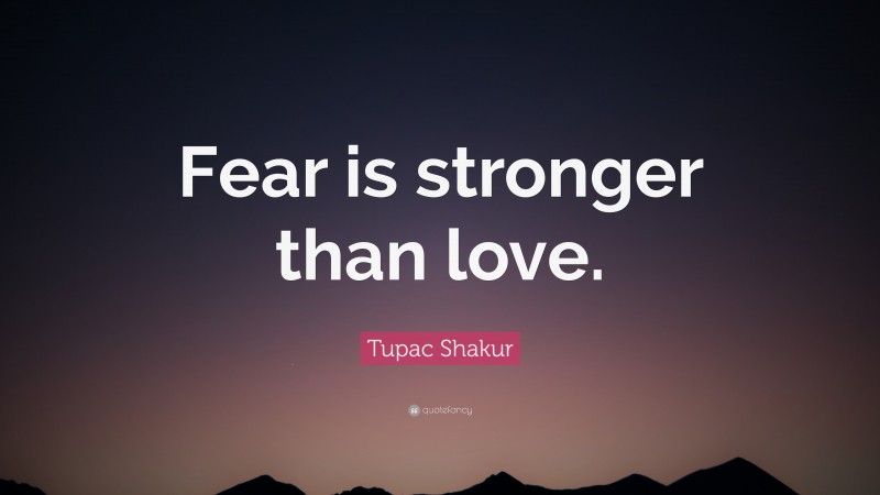 Tupac Shakur Quote: “Fear is stronger than love.”