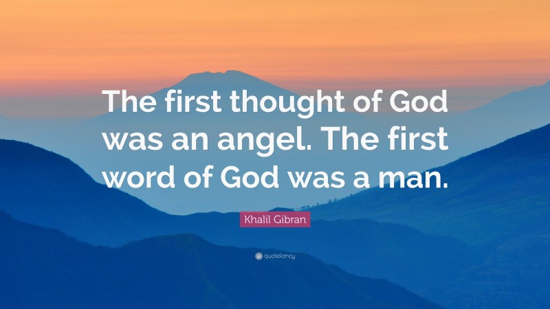 Khalil Gibran Quote: “The first thought of God was an angel. The first word of God was a man.”