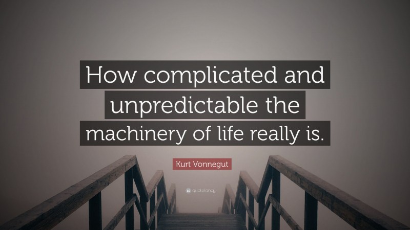 Kurt Vonnegut Quote: “How complicated and unpredictable the machinery of life really is.”
