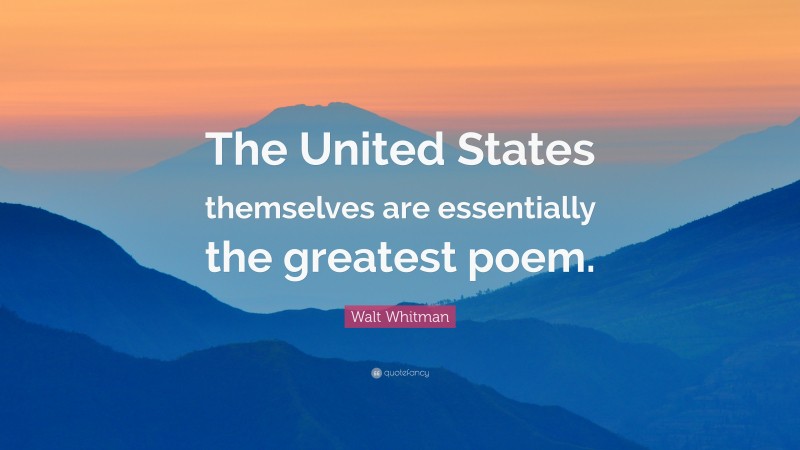 Walt Whitman Quote: “The United States themselves are essentially the greatest poem.”
