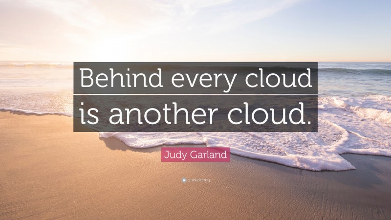 Judy Garland Quote: “Behind every cloud is another cloud.”