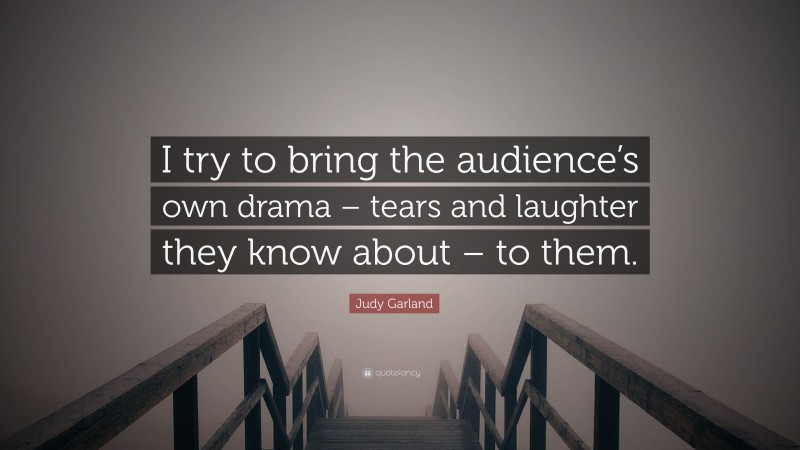 Judy Garland Quote: “I try to bring the audience’s own drama – tears and laughter they know about – to them.”