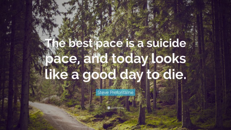 Steve Prefontaine Quote: “The best pace is a suicide pace, and today looks like a good day to die.”