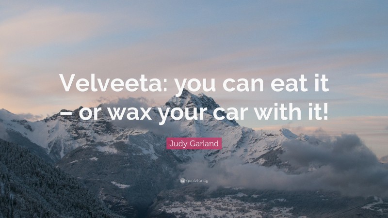 Judy Garland Quote: “Velveeta: you can eat it – or wax your car with it!”