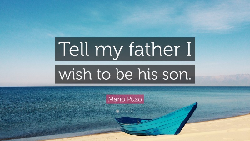 Mario Puzo Quote: “Tell my father I wish to be his son.”