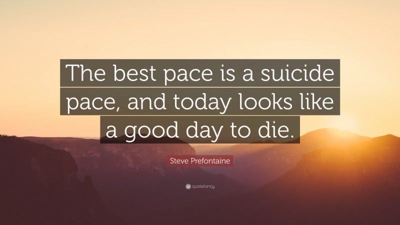 Steve Prefontaine Quote: “The best pace is a suicide pace, and today looks like a good day to die.”