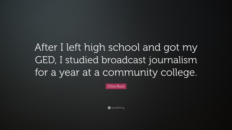Chris Rock Quote: “After I left high school and got my GED, I studied broadcast journalism for a year at a community college.”