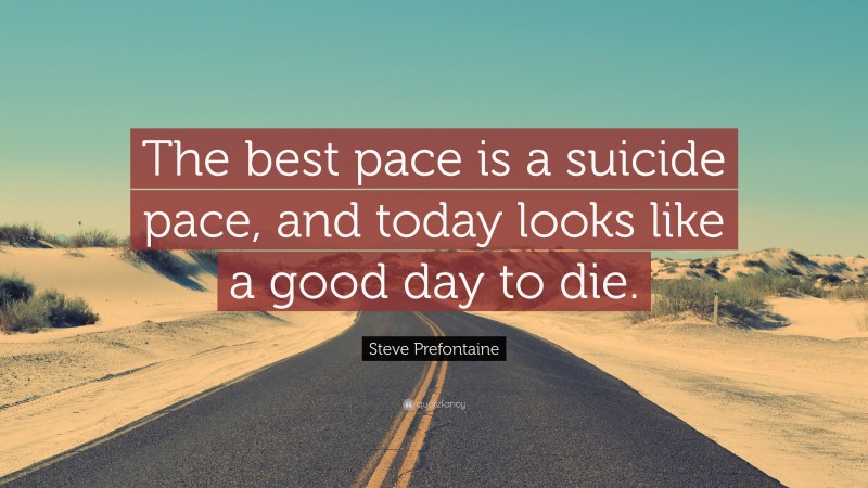 Steve Prefontaine Quote: “The best pace is a suicide pace, and today looks like a good day to die.”