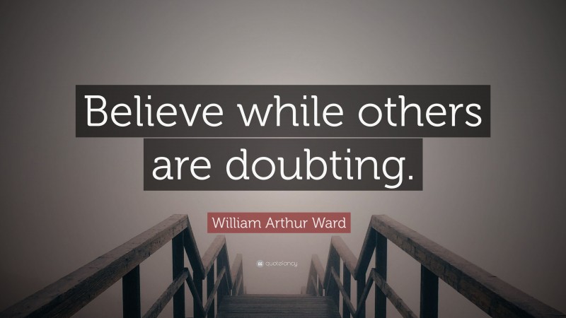 William Arthur Ward Quote: “Believe while others are doubting.”