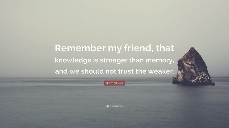 Bram Stoker Quote: “Remember my friend, that knowledge is stronger than memory, and we should not trust the weaker.”
