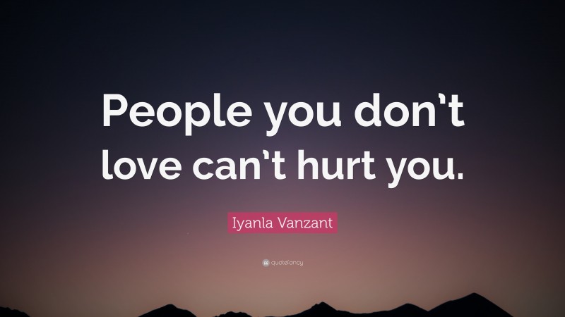Iyanla Vanzant Quote: “People you don’t love can’t hurt you.”